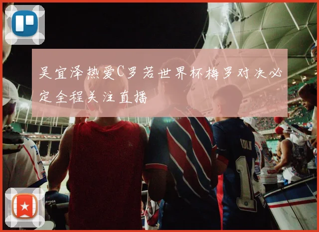 吴宜泽热爱C罗若世界杯梅罗对决必定全程关注直播