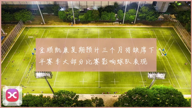 金顺凯康复期预计三个月将缺席下半赛季大部分比赛影响球队表现