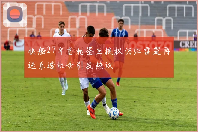 快船27年首轮签互换权仍归雷霆再送乐透机会引发热议