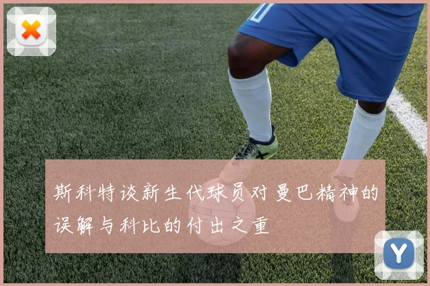 斯科特谈新生代球员对曼巴精神的误解与科比的付出之重