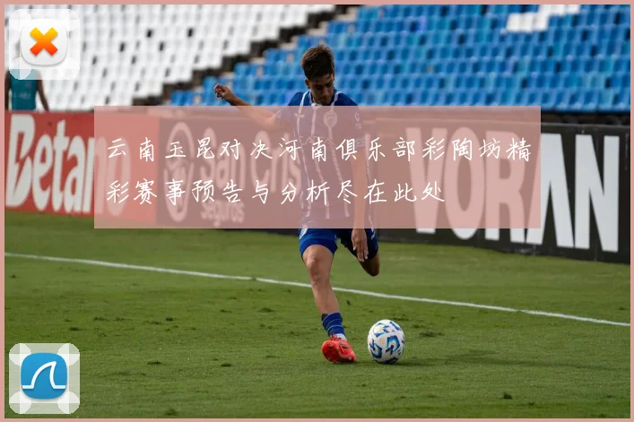 云南玉昆对决河南俱乐部彩陶坊精彩赛事预告与分析尽在此处