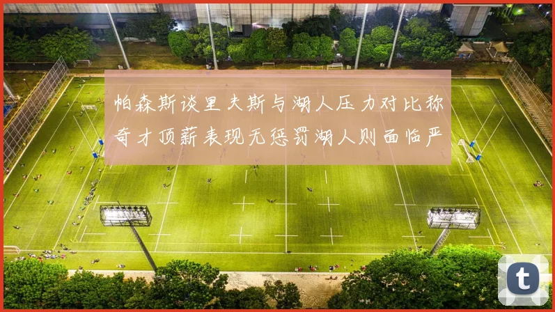 帕森斯谈里夫斯与湖人压力对比称奇才顶薪表现无惩罚湖人则面临严格审视